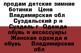 продам детские зимние ботинки › Цена ­ 600 - Владимирская обл., Суздальский р-н, Суздаль г. Одежда, обувь и аксессуары » Женская одежда и обувь   . Владимирская обл.